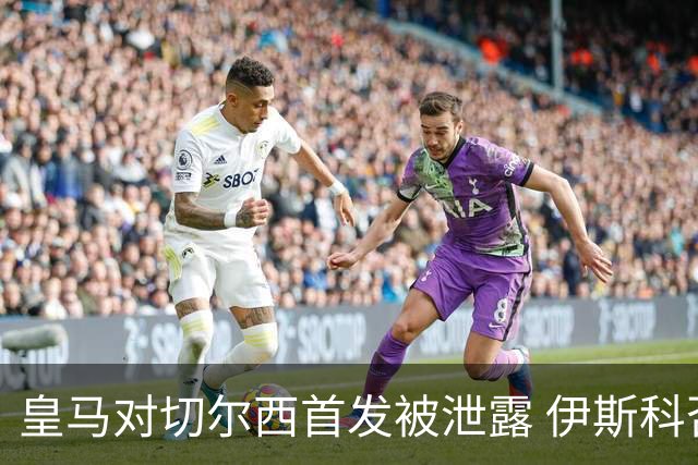 皇马对切尔西首发被泄露 伊斯科否认自己是内鬼