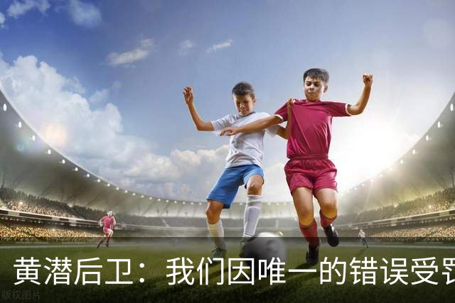 黄潜后卫：我们因唯一的错误受罚 仍有信心获胜